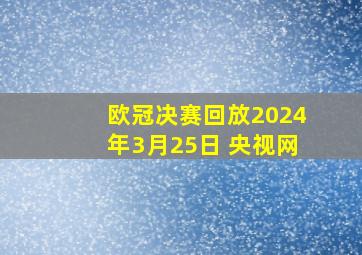 欧冠决赛回放2024年3月25日 央视网